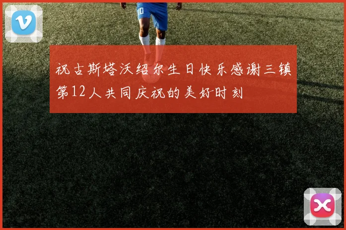 祝古斯塔沃绍尔生日快乐感谢三镇第12人共同庆祝的美好时刻