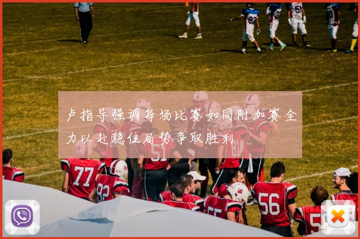 卢指导强调每场比赛如同附加赛全力以赴稳住局势争取胜利