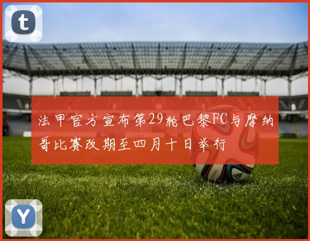 法甲官方宣布第29轮巴黎FC与摩纳哥比赛改期至四月十日举行