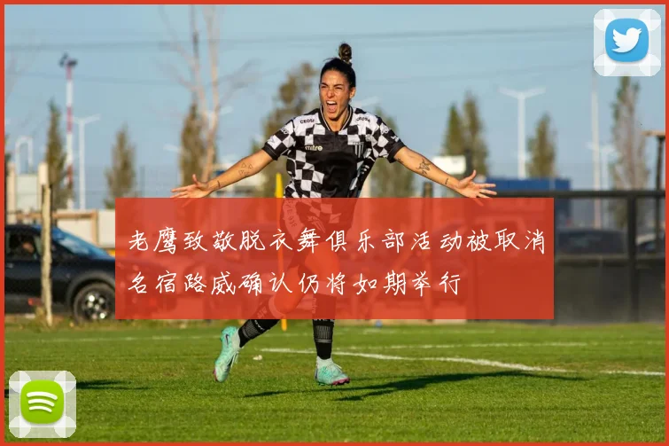 老鹰致敬脱衣舞俱乐部活动被取消名宿路威确认仍将如期举行