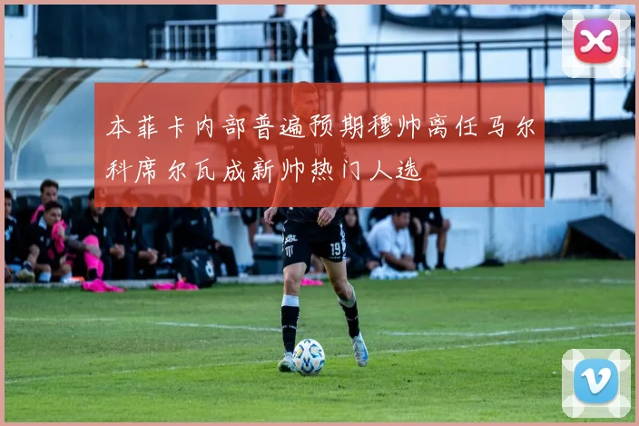 本菲卡内部普遍预期穆帅离任马尔科席尔瓦成新帅热门人选