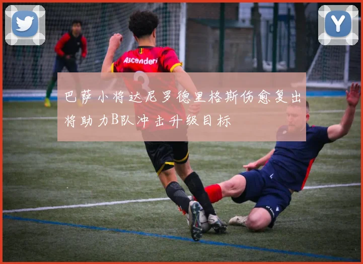 巴萨小将达尼罗德里格斯伤愈复出将助力B队冲击升级目标