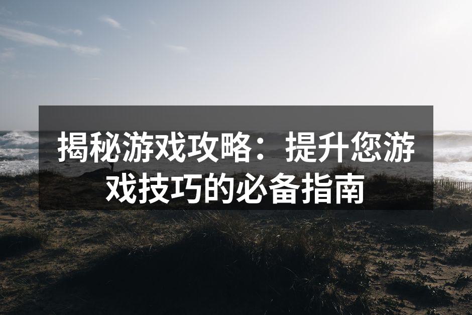 揭秘游戏攻略：提升您游戏技巧的必备指南