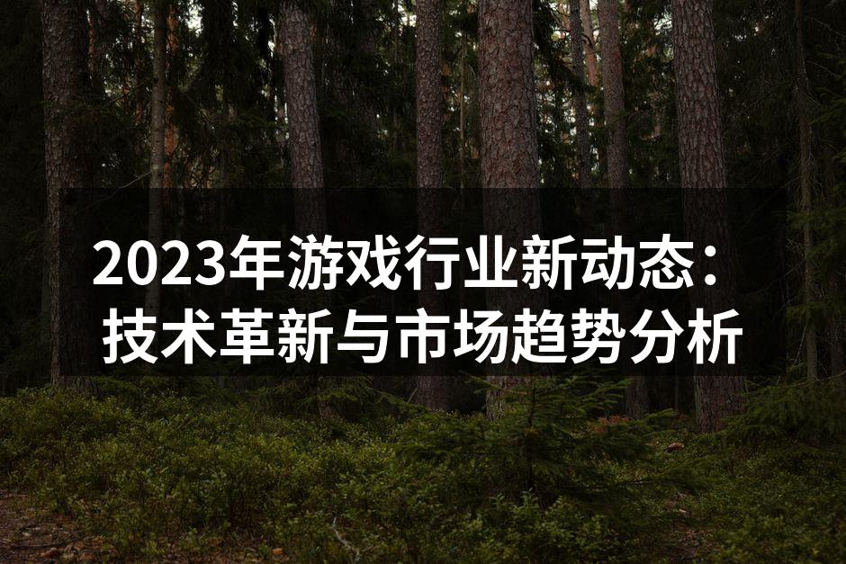 2023年游戏行业新动态：技术革新与市场
