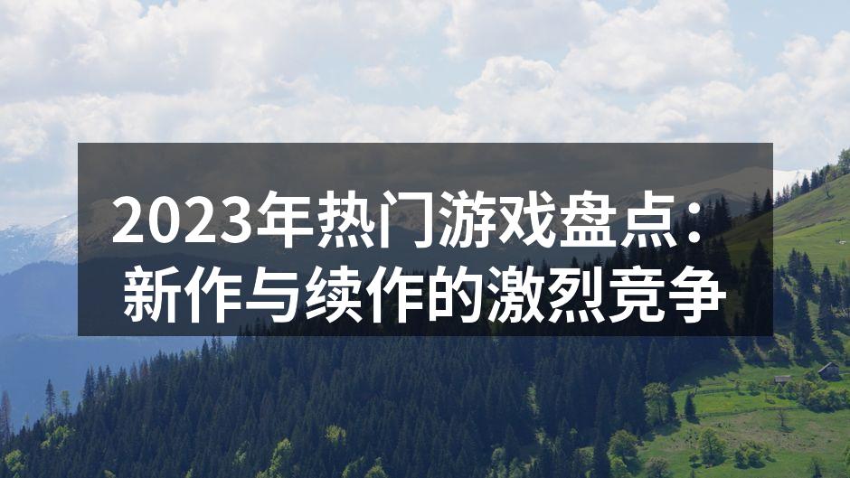 2023年热门游戏盘点：新作与续作的激烈竞争