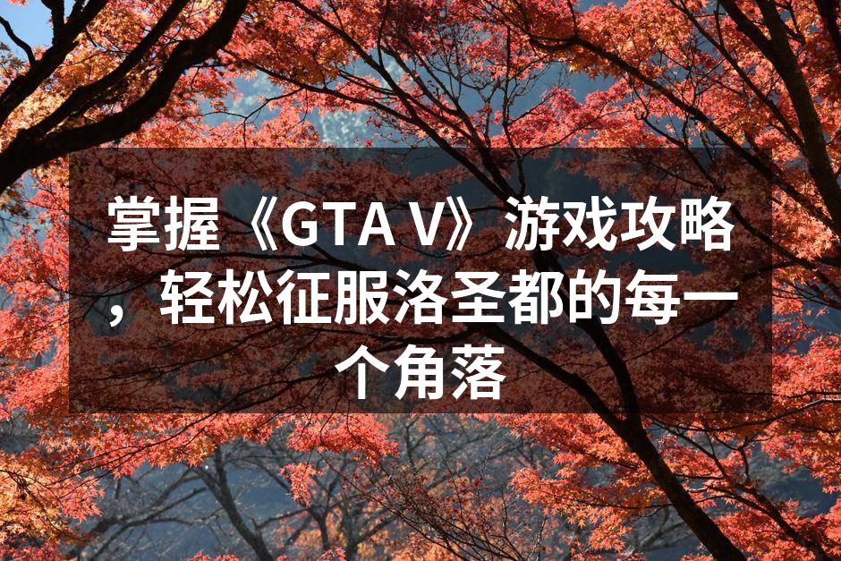 掌握《GTA V》游戏攻略，轻松征服洛圣都的每一个角落